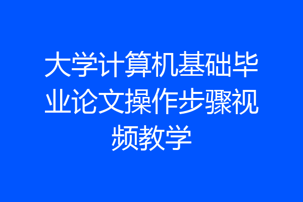 大学计算机基础毕业论文操作步骤视频教学