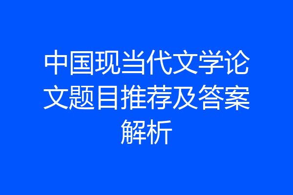 中国现当代文学论文题目推荐及答案解析