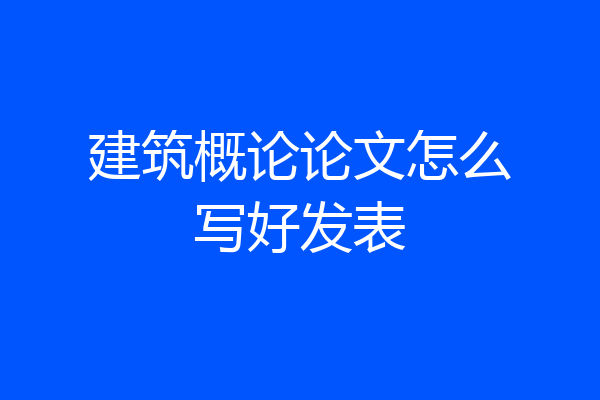 建筑概论论文怎么写好发表