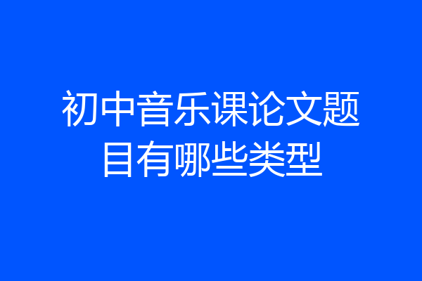 初中音乐课论文题目有哪些类型