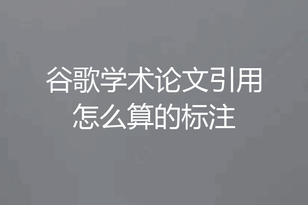 谷歌学术论文引用怎么算的标注