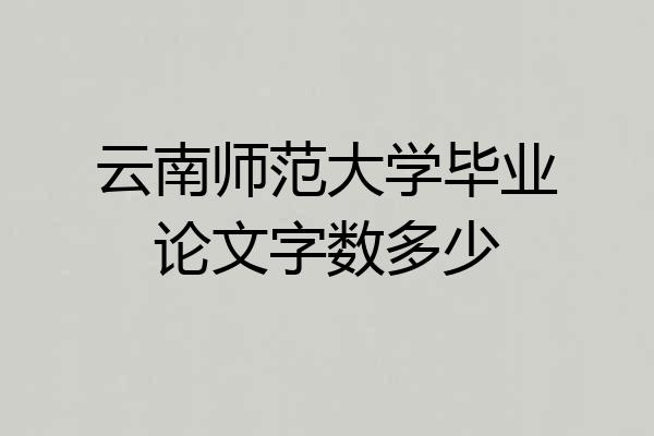 云南师范大学毕业论文字数多少