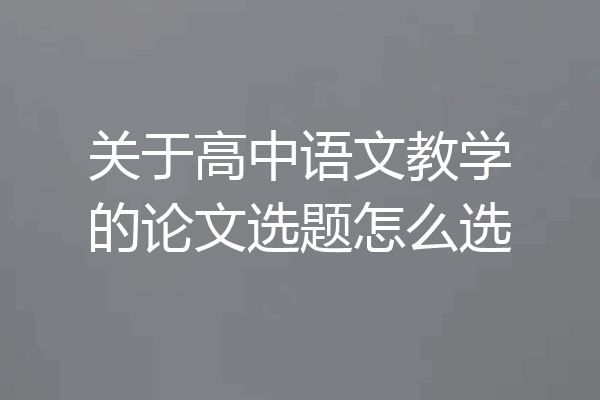 关于高中语文教学的论文选题怎么选