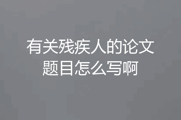 有关残疾人的论文题目怎么写啊