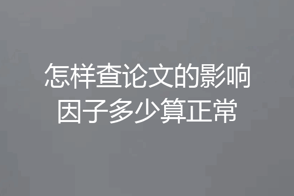 怎样查论文的影响因子多少算正常
