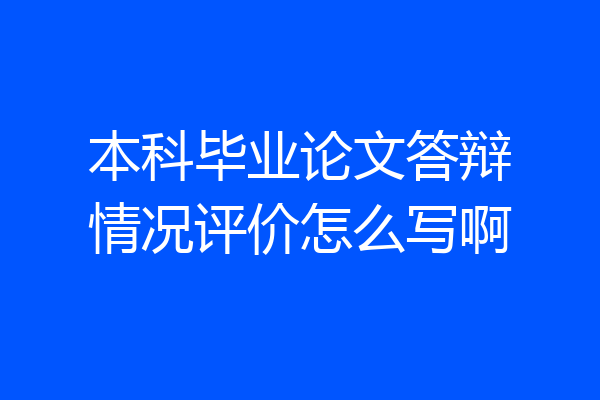本科毕业论文答辩情况评价怎么写啊