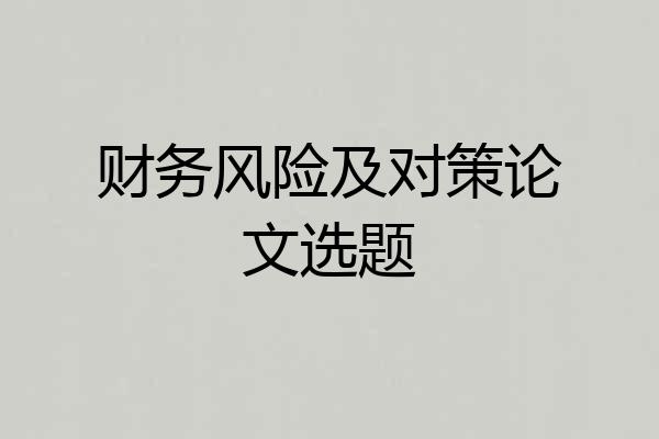 财务风险及对策论文选题