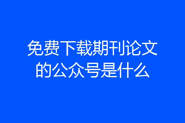 免费下载期刊论文的公众号是什么
