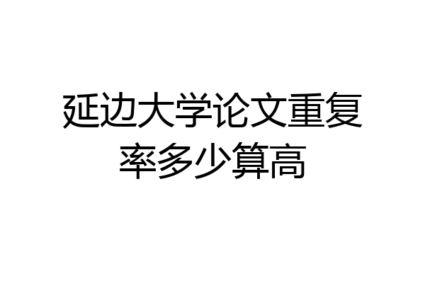 延边大学论文重复率多少算高