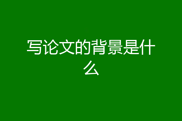 写论文的背景是什么