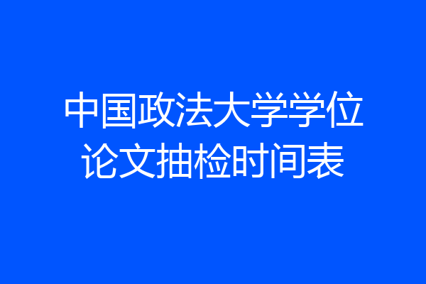 中国政法大学学位论文抽检时间表