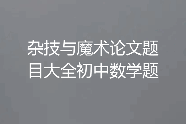 杂技与魔术论文题目大全初中数学题