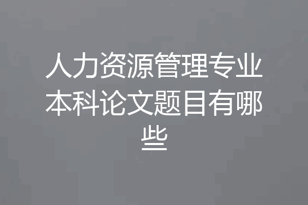 人力资源管理专业本科论文题目有哪些