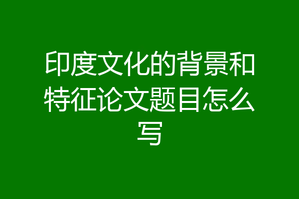 印度文化的背景和特征论文题目怎么写