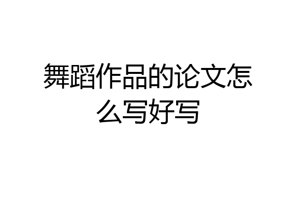 舞蹈作品的论文怎么写好写
