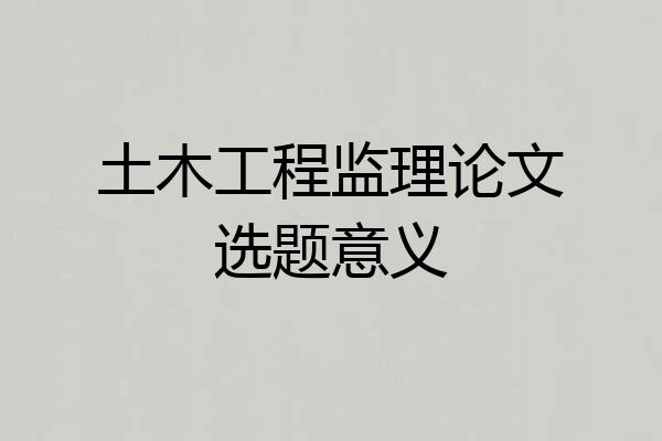 土木工程监理论文选题意义