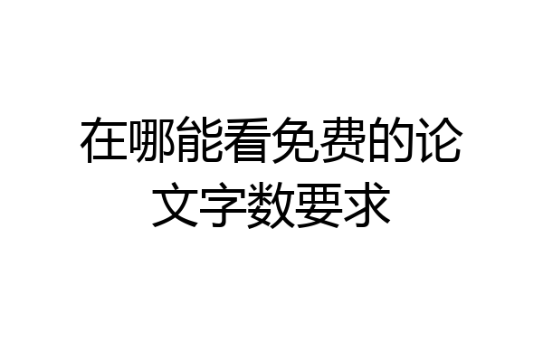 在哪能看免费的论文字数要求