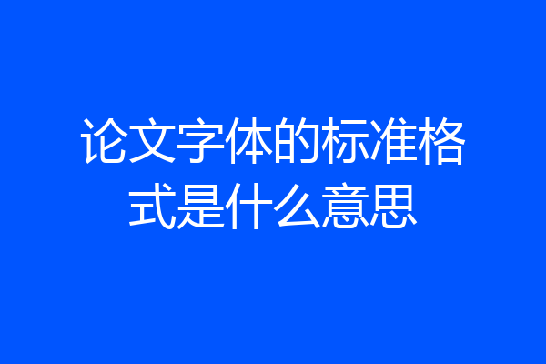 论文字体的标准格式是什么意思