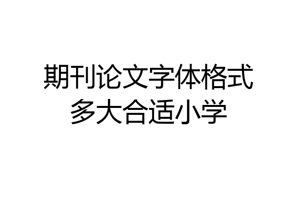 期刊论文字体格式多大合适小学