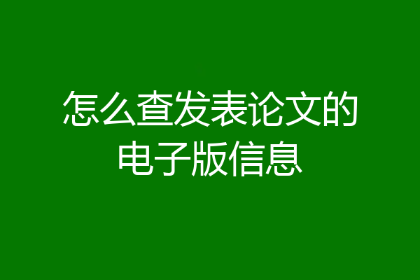 怎么查发表论文的电子版信息