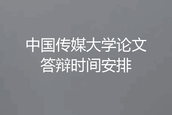 中国传媒大学论文答辩时间安排