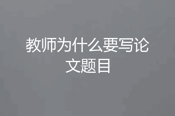 教师为什么要写论文题目
