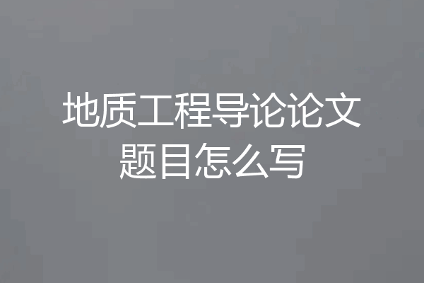 地质工程导论论文题目怎么写