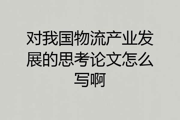 对我国物流产业发展的思考论文怎么写啊