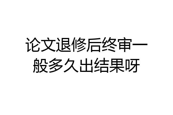 论文退修后终审一般多久出结果呀