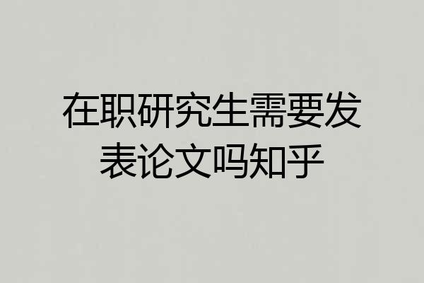 在职研究生需要发表论文吗知乎