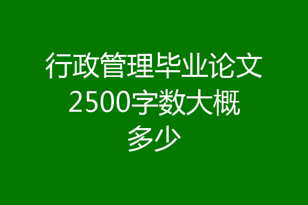 行政管理毕业论文2500字数大概多少