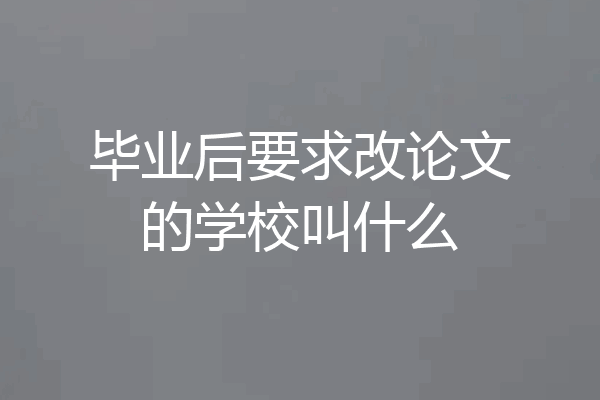 毕业后要求改论文的学校叫什么