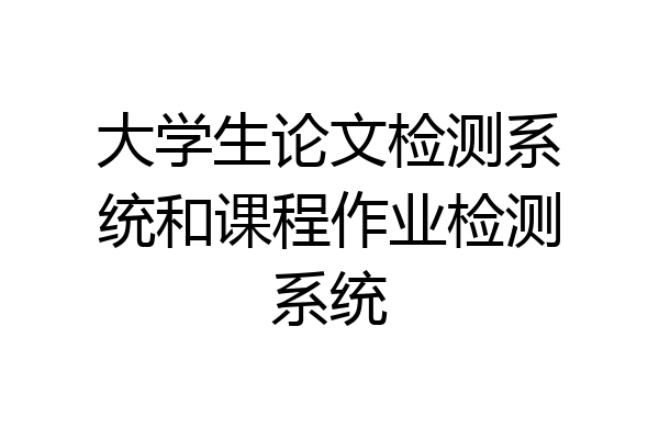 大学生论文检测系统和课程作业检测系统