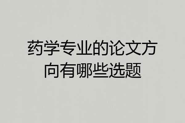 药学专业的论文方向有哪些选题