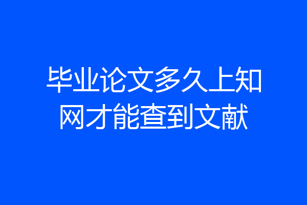 毕业论文多久上知网才能查到文献