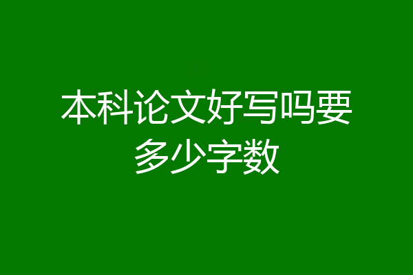 本科论文好写吗要多少字数
