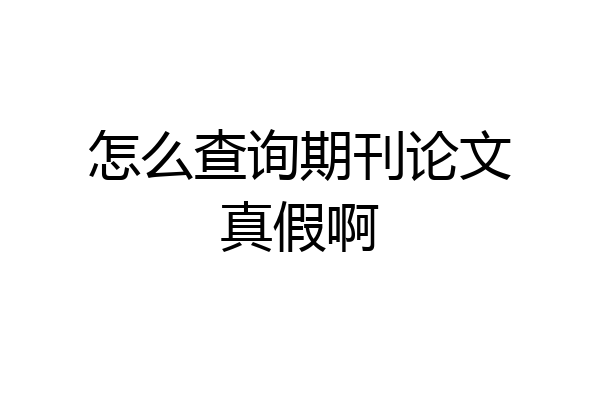 怎么查询期刊论文真假啊