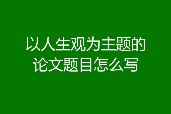 以人生观为主题的论文题目怎么写