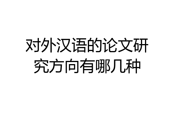 对外汉语的论文研究方向有哪几种