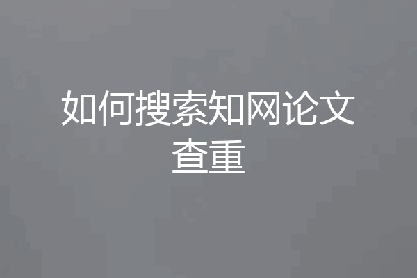 如何搜索知网论文查重