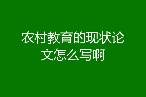 农村教育的现状论文怎么写啊