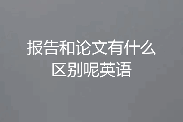 报告和论文有什么区别呢英语