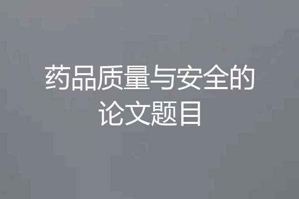 药品质量与安全的论文题目