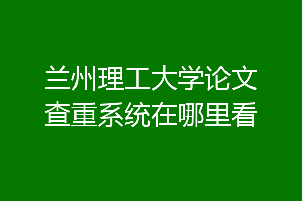 兰州理工大学论文查重系统在哪里看