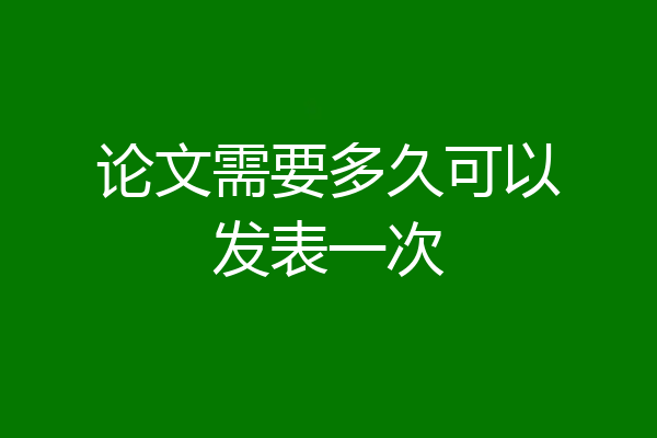 论文需要多久可以发表一次
