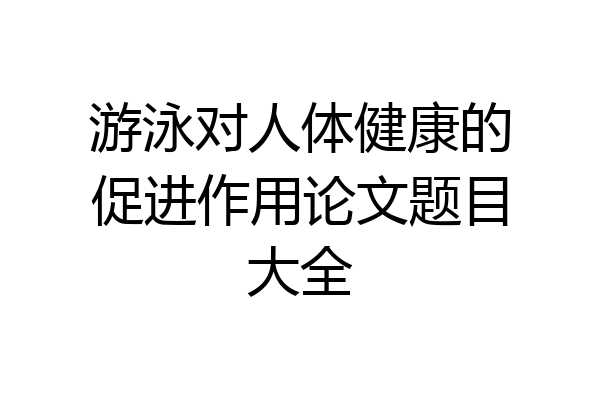游泳对人体健康的促进作用论文题目大全
