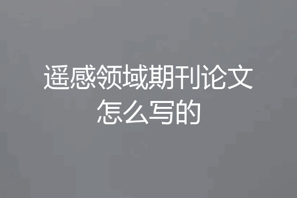 遥感领域期刊论文怎么写的