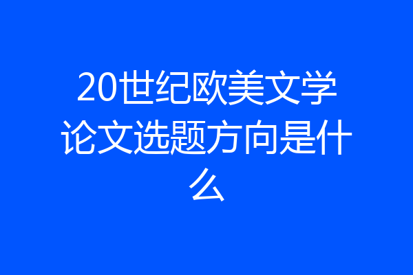 20世纪欧美文学论文选题方向是什么