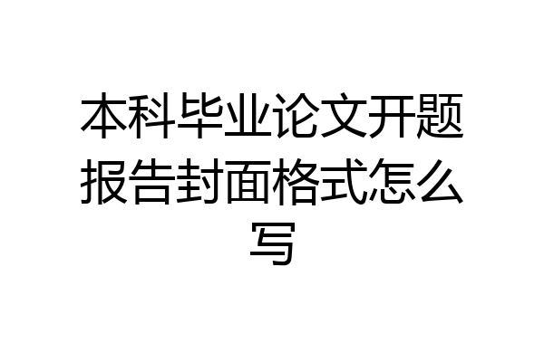 本科毕业论文开题报告封面格式怎么写