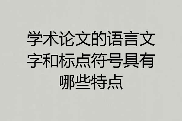 学术论文的语言文字和标点符号具有哪些特点